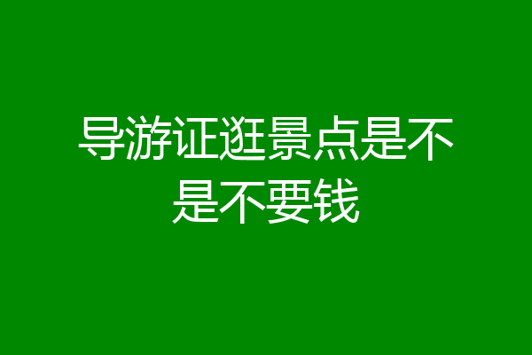 导游证逛景点是不是不要钱