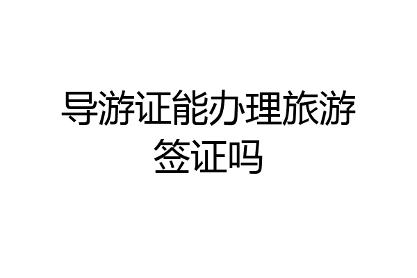 导游证能办理旅游签证吗