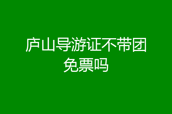 庐山导游证不带团免票吗