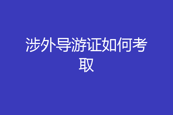 涉外导游证如何考取