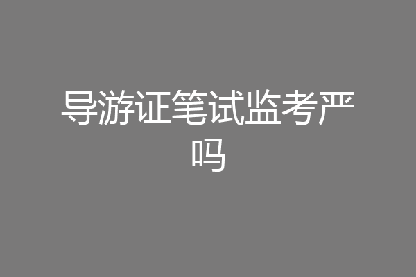 导游证笔试监考严吗
