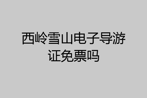 西岭雪山电子导游证免票吗