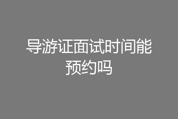 导游证面试时间能预约吗