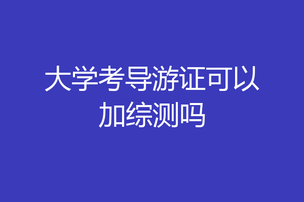 大学考导游证可以加综测吗