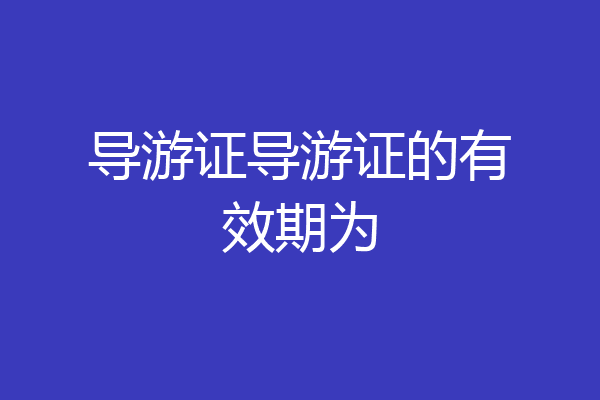导游证导游证的有效期为