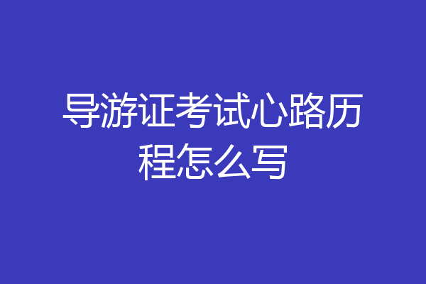 导游证考试心路历程怎么写