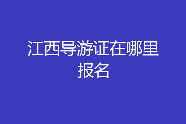 江西导游证在哪里报名