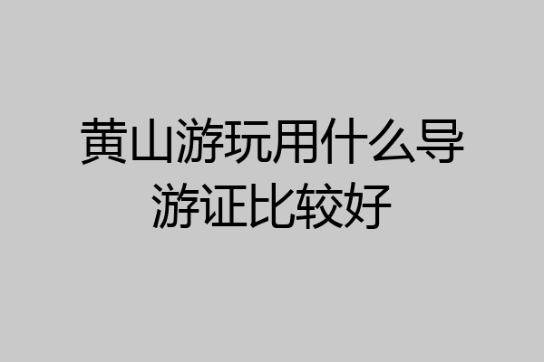 黄山游玩用什么导游证比较好