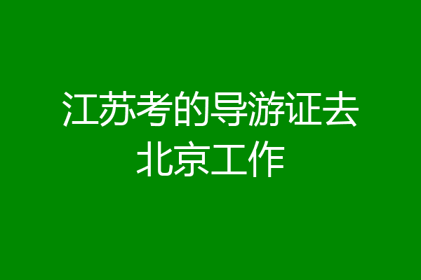 江苏考的导游证去北京工作