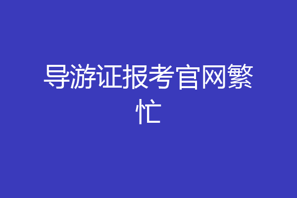 导游证报考官网繁忙