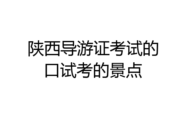 陕西导游证考试的口试考的景点