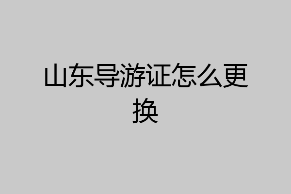 山东导游证怎么更换