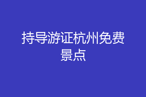 持导游证杭州免费景点