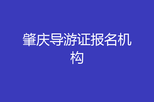 肇庆导游证报名机构