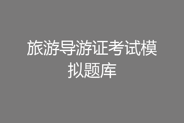 旅游导游证考试模拟题库
