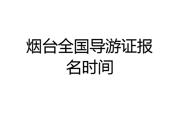 烟台全国导游证报名时间