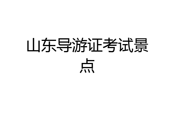 山东导游证考试景点