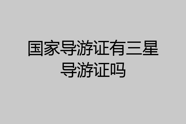 国家导游证有三星导游证吗