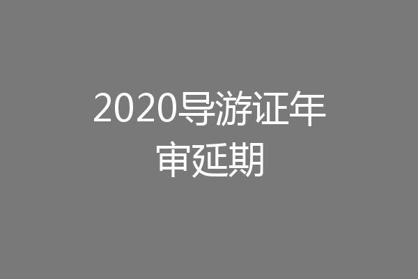 2020导游证年审延期