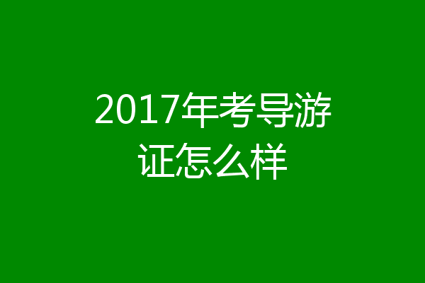 2017年考导游证怎么样