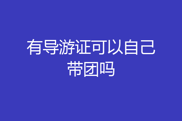 有导游证可以自己带团吗