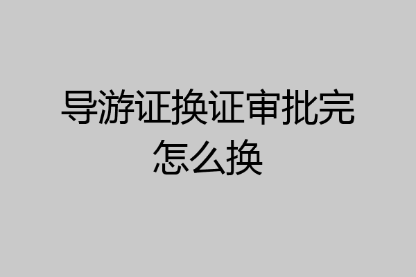 导游证换证审批完怎么换