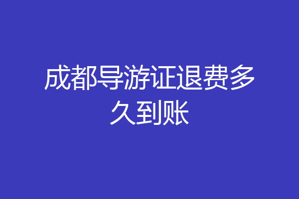 成都导游证退费多久到账