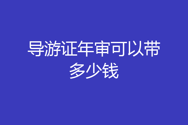 导游证年审可以带多少钱
