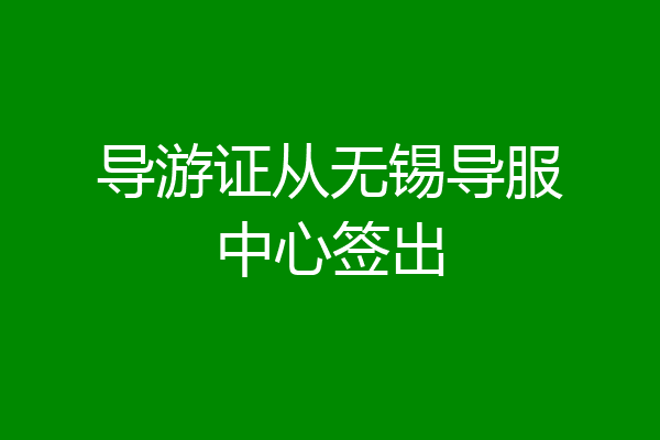 导游证从无锡导服中心签出