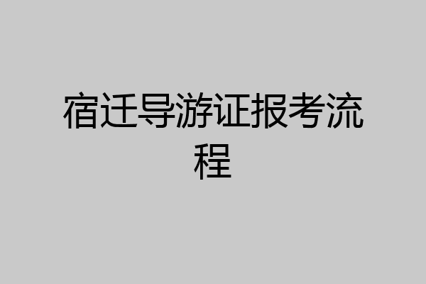 宿迁导游证报考流程