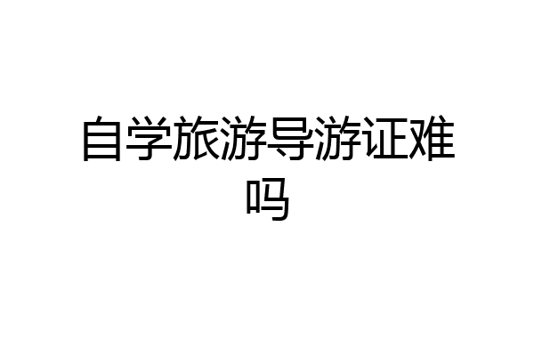 自学旅游导游证难吗