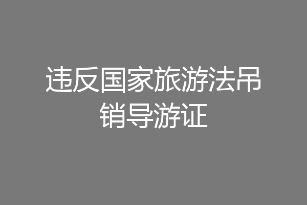 违反国家旅游法吊销导游证