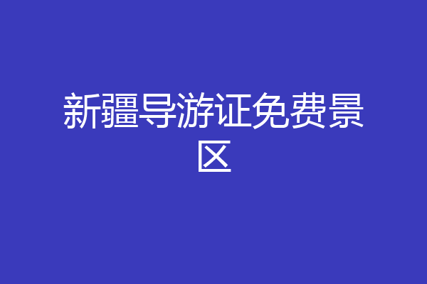 新疆导游证免费景区