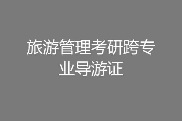 旅游管理考研跨专业导游证