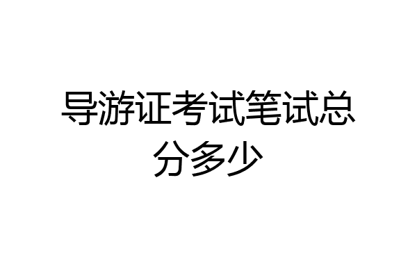 导游证考试笔试总分多少