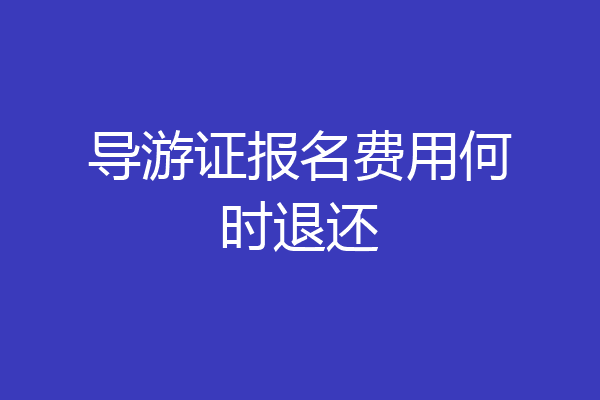 导游证报名费用何时退还