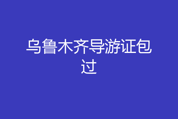乌鲁木齐导游证包过