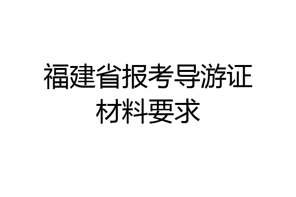 福建省报考导游证材料要求
