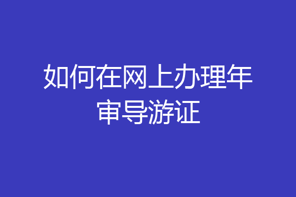 如何在网上办理年审导游证