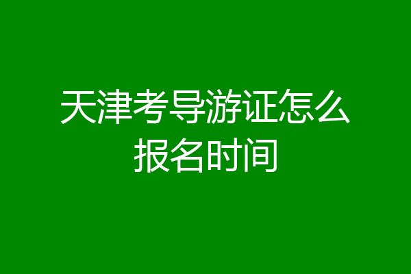 天津考导游证怎么报名时间