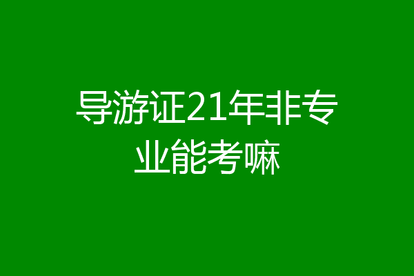 导游证21年非专业能考嘛