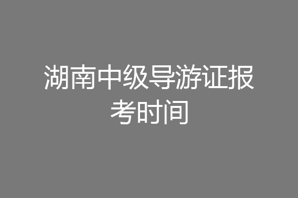 湖南中级导游证报考时间