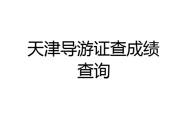 天津导游证查成绩查询
