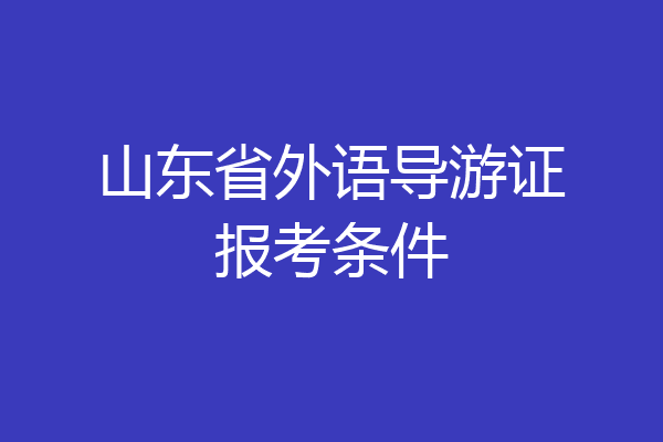 山东省外语导游证报考条件