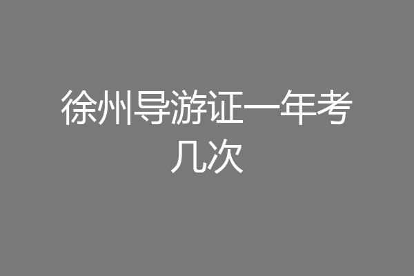 徐州导游证一年考几次