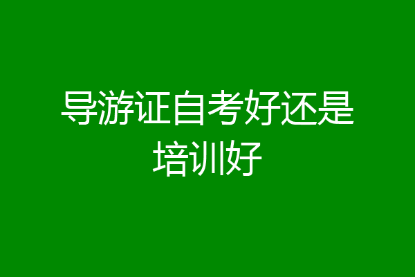 导游证自考好还是培训好