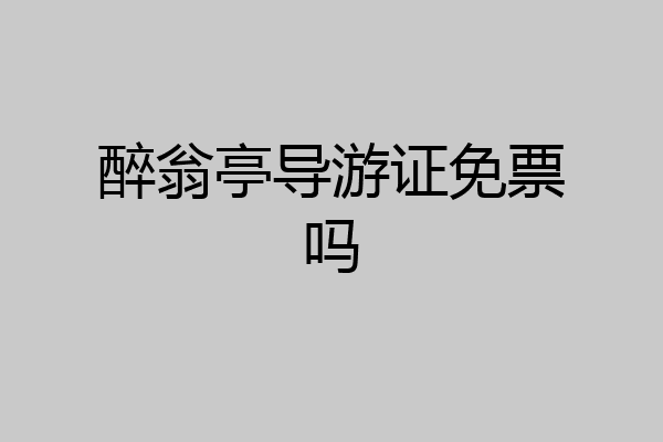 醉翁亭导游证免票吗