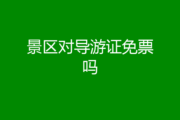 景区对导游证免票吗
