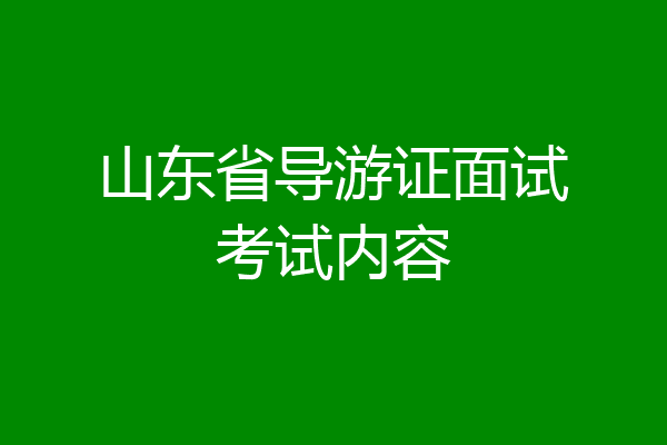 山东省导游证面试考试内容