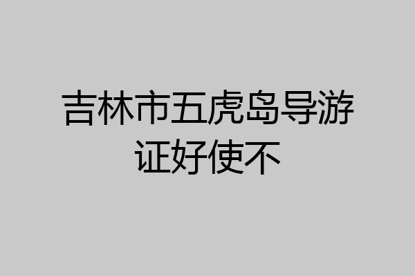 吉林市五虎岛导游证好使不